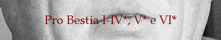 Pro Bestia I-IV*, V* e VI*